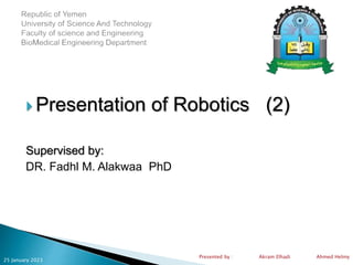  Presentation of Robotics (2)
Supervised by:
DR. Fadhl M. Alakwaa PhD
25 January 2023
Presented by : Akram Elhadi Ahmed Helmy
 
