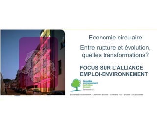Economie circulaire 
Entre rupture et évolution, 
quelles transformations? 
FOCUS SUR L’ALLIANCE 
EMPLOI-ENVIRONNEMENT 
 