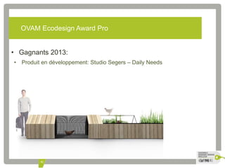 OVAM Ecodesign Award Pro 
• Gagnants 2013: 
• Produit en développement: Studio Segers – Daily Needs 
42 
 