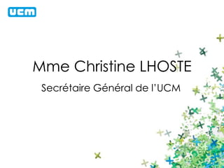 Mme Christine LHOSTE 
Secrétaire Général de l’UCM 
 