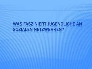 WAS FASZINIERT JUGENDLICHE AN
SOZIALEN NETZWERKEN?
 