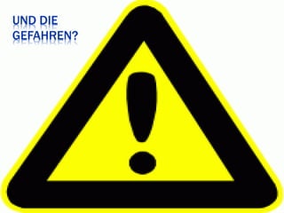 UND DIE
GEFAHREN?
 