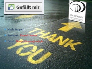  Noch Fragen?
 Facebook: Daniel Drewes

 Email: Daniel-Drewes@web.de
 