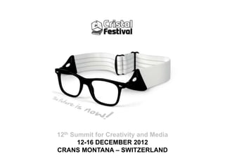 12th Summit for Creativity and Media
       12-16 DECEMBER 2012
CRANS MONTANA – SWITZERLAND
 