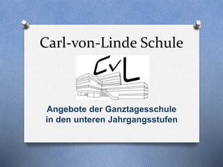Carl-von-Linde Schule
Angebote der Ganztagesschule
in den unteren Jahrgangsstufen
 
