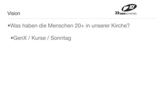 Vision                                    20ERACTIVITIES




•Was haben die Menschen 20+ in unserer Kirche?

 •GenX / Kurse / Sonntag
 