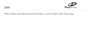 Ziele                                                 20ERACTIVITIES




•Wir wollen die Gemeinschaft fördern, auch neben dem Sonntag
 