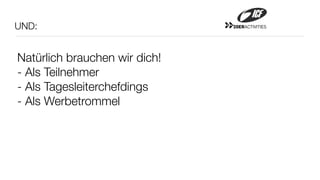 UND:                           20ERACTIVITIES




Natürlich brauchen wir dich!
- Als Teilnehmer
- Als Tagesleiterchefdings
- Als Werbetrommel
 