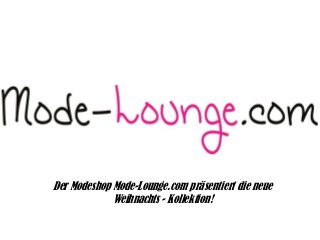 Der Modeshop Mode-Lounge.com präsentiert die neue
Weihnachts - Kollektion!

 