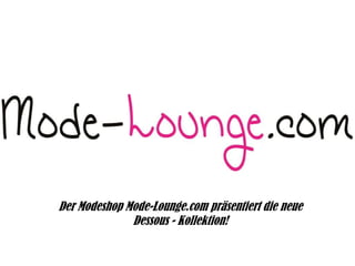 Der Modeshop Mode-Lounge.com präsentiert die neue
Dessous - Kollektion!

 