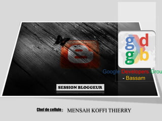 Google Developers Grou
- Bassam
SESSION BLOGGEUR

Chef de cellule :

MENSAH KOFFI THIERRY

 