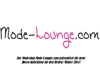 Der Modeshop Mode-Lounge.com präsentiert die neue
Hosen Kollektion für den Herbst/Winter 2014!

 