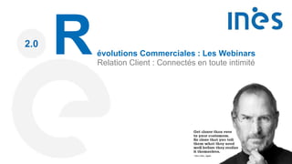 Révolutions Commerciales : Les Webinars
Relation Client : Connectés en toute intimité
2.0
 