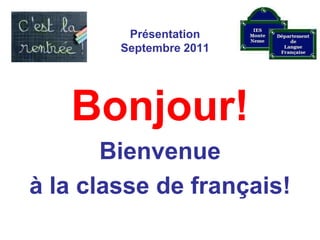 PrésentationSeptembre 2011 Bonjour! Bienvenue  à la classe de français! 