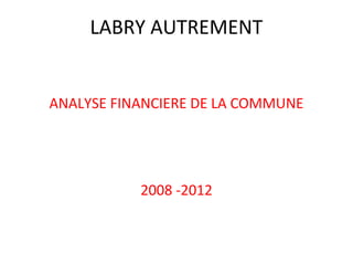 LABRY AUTREMENT
ANALYSE FINANCIERE DE LA COMMUNE

2008 -2012

 