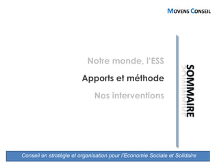 Conseil en stratégie et organisation pour l’Economie Sociale et Solidaire
MOVENS CONSEIL
Notre monde, l’ESS
Apports et méthode
Nos interventions
 