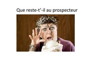 Que reste‐t’‐il au prospecteur  
 