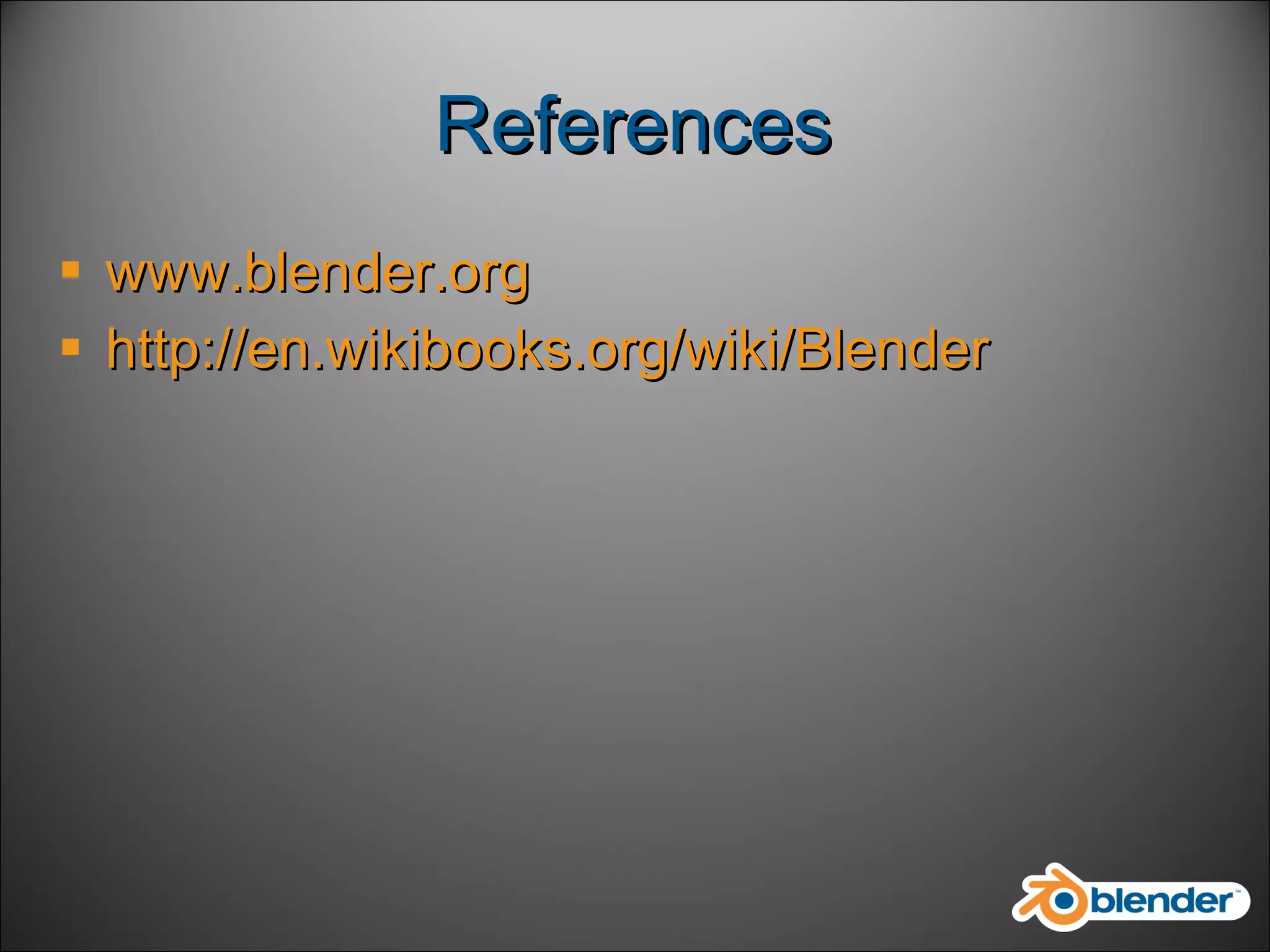 References www.blender.org http:// en.wikibooks.org/wiki/Blender 