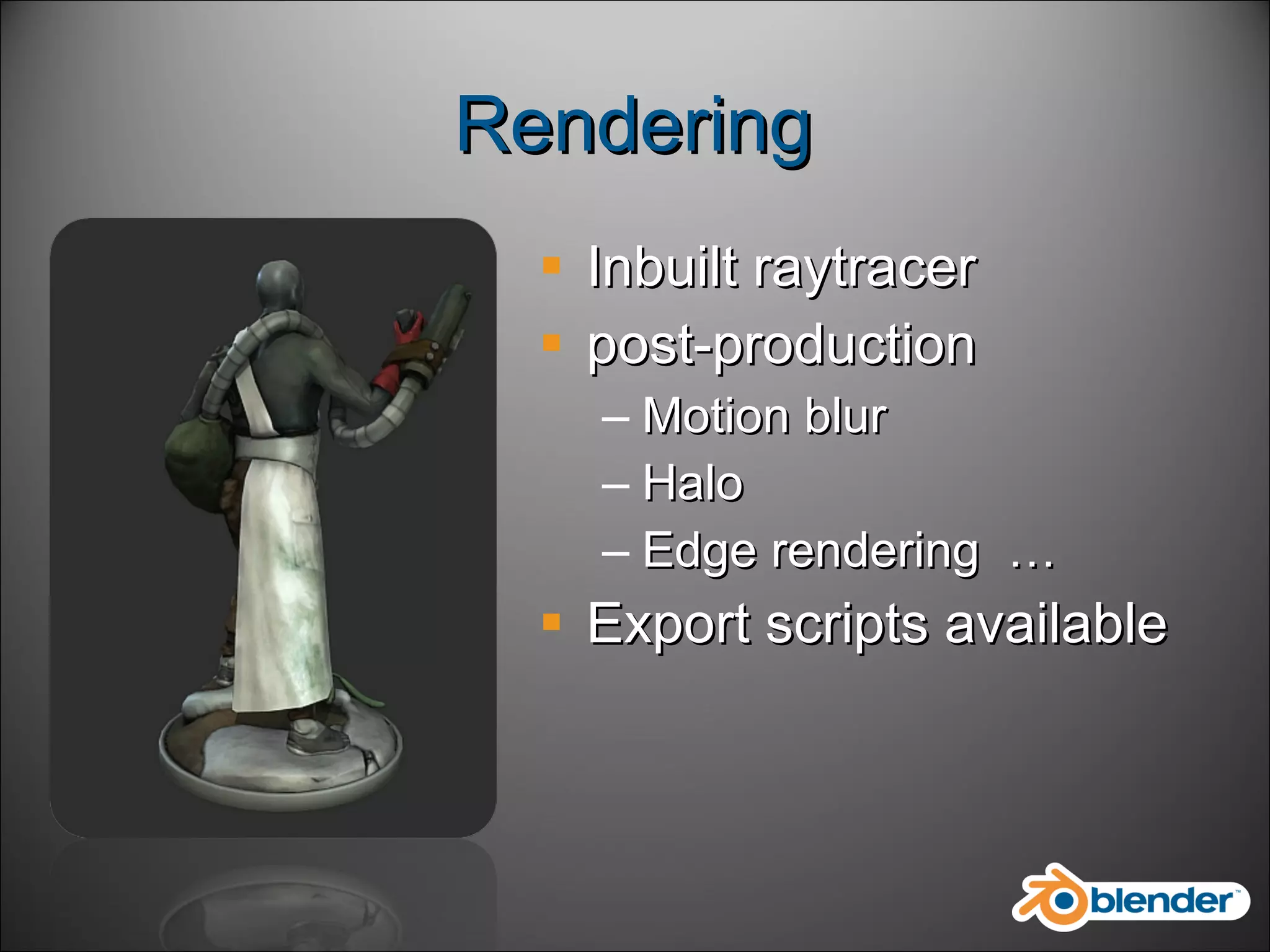 Rendering Inbuilt raytracer post-production Motion blur Halo Edge rendering  … Export scripts available 