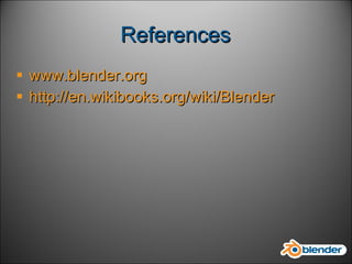 References www.blender.org http:// en.wikibooks.org/wiki/Blender 