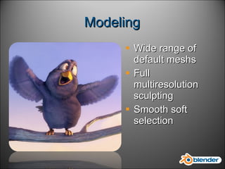 Modeling Wide range of default meshs Full multiresolution sculpting Smooth soft selection 