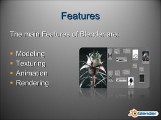 Features The main Features of Blender are: Modeling Texturing  Animation Rendering  