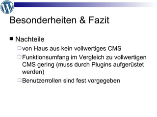 Besonderheiten & Fazit Nachteile von Haus aus kein vollwertiges CMS Funktionsumfang im Vergleich zu vollwertigen CMS gering (muss durch Plugins aufgerüstet werden) Benutzerrollen sind fest vorgegeben 