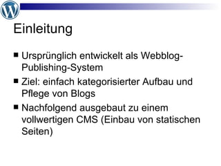 Einleitung Ursprünglich entwickelt als Webblog-Publishing-System Ziel: einfach kategorisierter Aufbau und Pflege von Blogs Nachfolgend ausgebaut zu einem vollwertigen CMS (Einbau von statischen Seiten)  