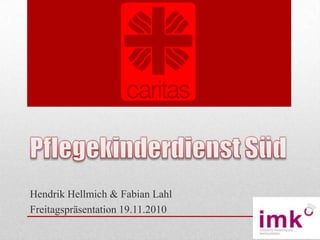 Pflegekinderdienst Süd Hendrik Hellmich & Fabian Lahl Freitagspräsentation 19.11.2010 