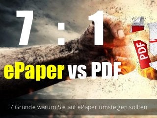 7 : 1
ePaper vs PDF
7 Gründe warum Sie auf ePaper umsteigen sollten
 