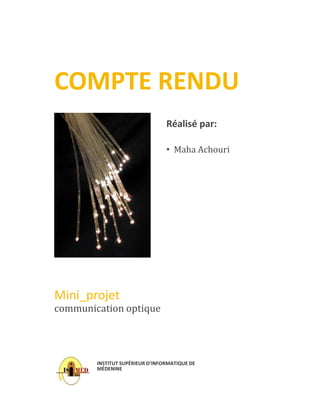 COMPTE RENDU
Réalisé par:
• Maha Achouri
Mini_projet
INSTITUT SUPÉRIEUR D’INFORMATIQUE DE
MÉDENINE
communication optique
 