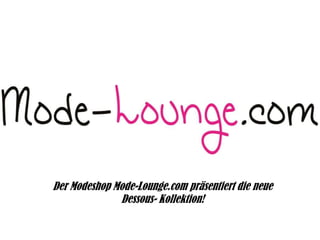 Der Modeshop Mode-Lounge.com präsentiert die neue
Dessous- Kollektion!

 