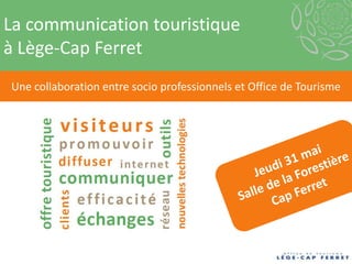 La communication touristique
à Lège-Cap Ferret
Une collaboration entre socio professionnels et Office de Tourisme
 