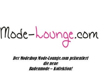 Der Modeshop Mode-Lounge.com präsentiert
die neue
Badenmode – Kollektion!
 