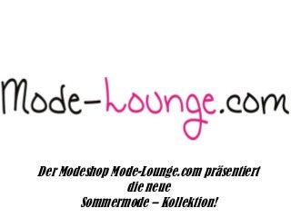 Der Modeshop Mode-Lounge.com präsentiert
die neue
Sommermode – Kollektion!
 