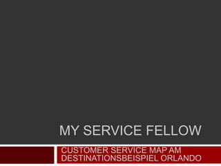 MY SERVICE FELLOW
CUSTOMER SERVICE MAP AM
DESTINATIONSBEISPIEL ORLANDO
 