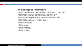 Bit et codage de l'information
• Avec seulement deux états, comment coder des
informations plus complexes que 0 et 1 ?
• Comment représenter numériquement des
informations aussi variées que :
• Des nombres,
• Des sons,
• Des images,
• Des vidéos,
7
 