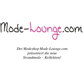 Der Modeshop Mode-Lounge.com
präsentiert die neue
Strandmode – Kollektion!
 
