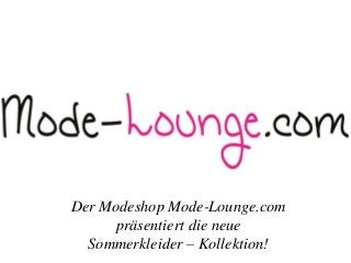Der Modeshop Mode-Lounge.com
präsentiert die neue
Sommerkleider – Kollektion!
 