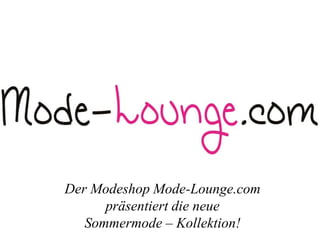 Der Modeshop Mode-Lounge.com
präsentiert die neue
Sommermode – Kollektion!
 