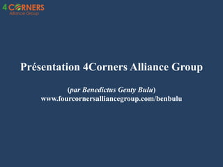 Présentation 4Corners Alliance Group
(par Benedictus Genty Bulu)
www.fourcornersalliancegroup.com/benbulu
 