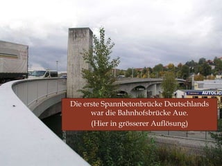Erste Erfolge
Die erste Spannbetonbrücke Deutschlands
war die Bahnhofsbrücke Aue.

Die erste Spannbetonbrücke Deutschlands
war die Bahnhofsbrücke Aue.
(Hier in grösserer Auflösung)

 