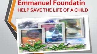 Emmanuel Foundatin
HELP SAVE THE LIFE OF A CHILD
 