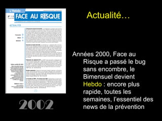 Actualité…

2002

Années 2000, Face au
Risque a passé le bug
sans encombre, le
Bimensuel devient
Hebdo : encore plus
rapide, toutes les
semaines, l’essentiel des
news de la prévention

 