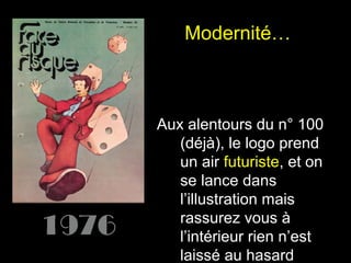 Modernité…

Aux alentours du n° 100
(déjà), le logo prend
un air futuriste, et on
se lance dans
l’illustration mais
rassurez vous à
l’intérieur rien n’est
laissé au hasard

 