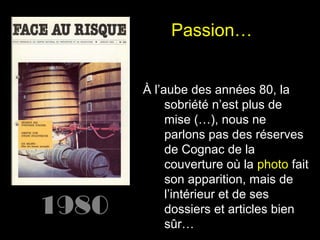 Passion…

1980

À l’aube des années 80, la
sobriété n’est plus de
mise (…), nous ne
parlons pas des réserves
de Cognac de la
couverture où la photo fait
son apparition, mais de
l’intérieur et de ses
dossiers et articles bien
sûr…

 