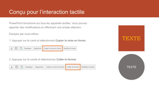 Conçu pour l’interaction tactile
PowerPoint fonctionne sur tous les appareils tactiles. Vous pouvez
apporter des modificat...