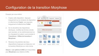 Configuration de la transition Morphose
Essayez par vous-même :
1. Copiez cette diapositive : Appuyez
longuement sur la mi...