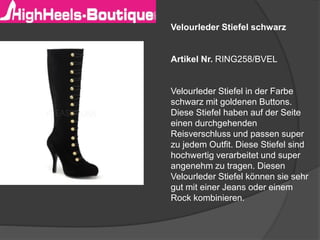 Velourleder Stiefel schwarz
Artikel Nr. RING258/BVEL
Velourleder Stiefel in der Farbe
schwarz mit goldenen Buttons.
Diese Stiefel haben auf der Seite
einen durchgehenden
Reisverschluss und passen super
zu jedem Outfit. Diese Stiefel sind
hochwertig verarbeitet und super
angenehm zu tragen. Diesen
Velourleder Stiefel können sie sehr
gut mit einer Jeans oder einem
Rock kombinieren.
 