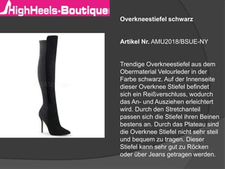 Overkneestiefel schwarz
Artikel Nr. AMU2018/BSUE-NY
Trendige Overkneestiefel aus dem
Obermaterial Velourleder in der
Farbe schwarz. Auf der Innenseite
dieser Overknee Stiefel befindet
sich ein Reißverschluss, wodurch
das An- und Ausziehen erleichtert
wird. Durch den Stretchanteil
passen sich die Stiefel ihren Beinen
bestens an. Durch das Plateau sind
die Overknee Stiefel nicht sehr steil
und bequem zu tragen. Dieser
Stiefel kann sehr gut zu Röcken
oder über Jeans getragen werden.
 